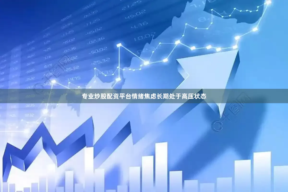 专业炒股配资平台情绪焦虑长期处于高压状态