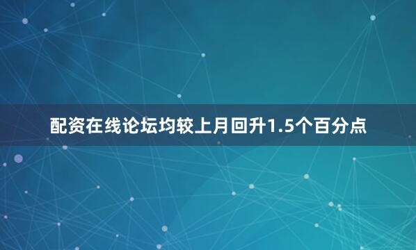 配资在线论坛均较上月回升1.5个百分点