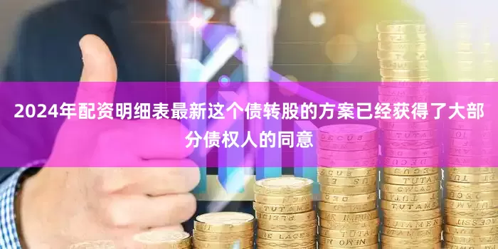 2024年配资明细表最新这个债转股的方案已经获得了大部分债权人的同意