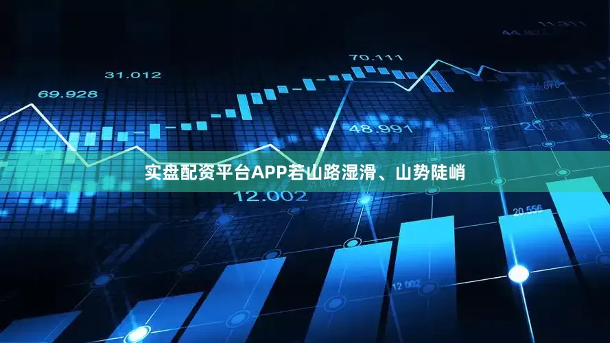 实盘配资平台APP若山路湿滑、山势陡峭