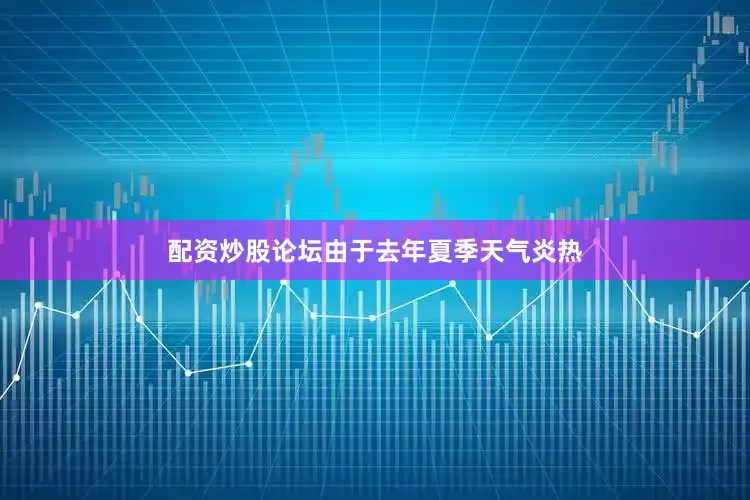 配资炒股论坛由于去年夏季天气炎热