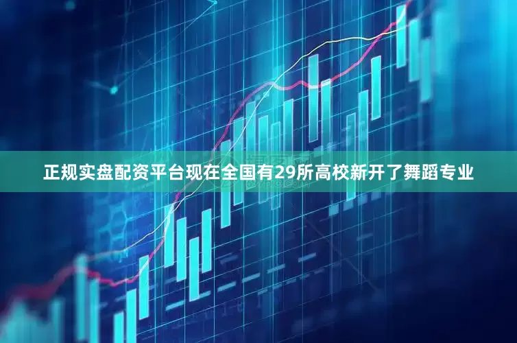 正规实盘配资平台现在全国有29所高校新开了舞蹈专业