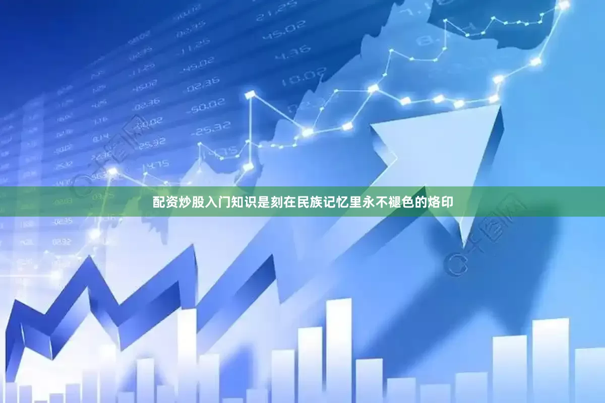 配资炒股入门知识是刻在民族记忆里永不褪色的烙印