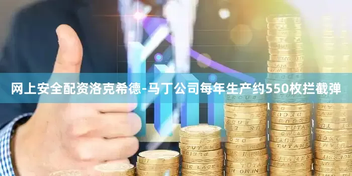 网上安全配资洛克希德-马丁公司每年生产约550枚拦截弹