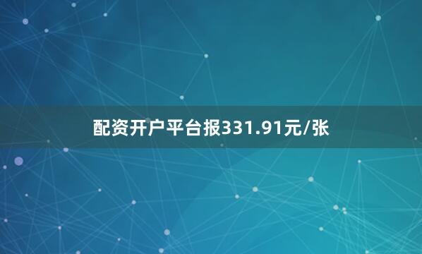 配资开户平台报331.91元/张