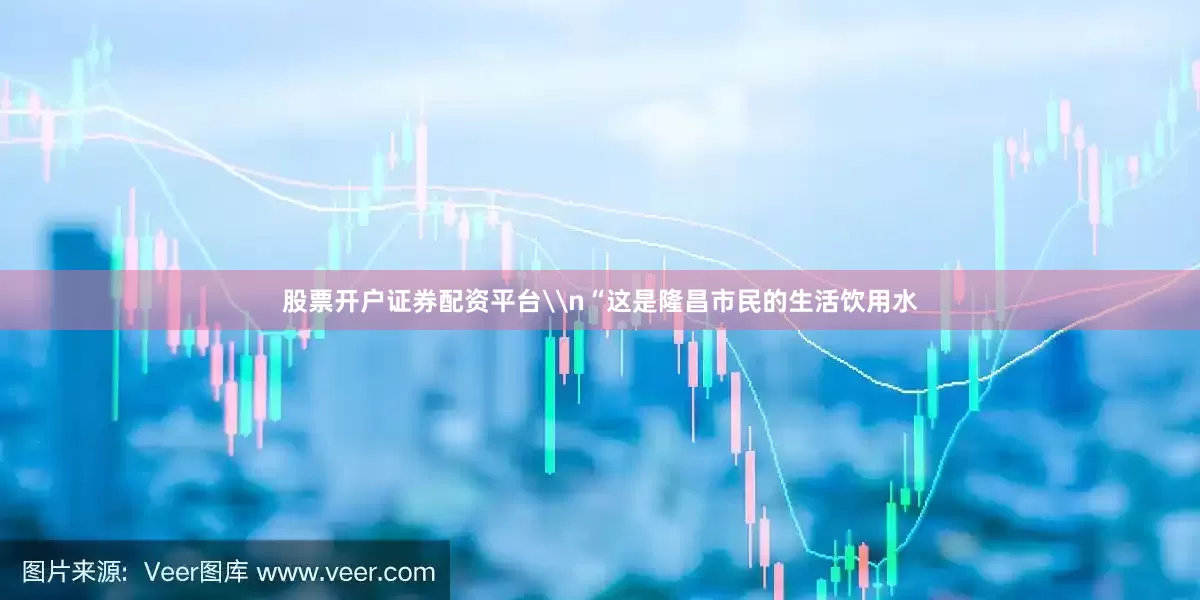股票开户证券配资平台\n“这是隆昌市民的生活饮用水
