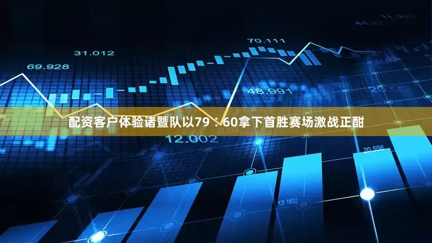 配资客户体验诸暨队以79∶60拿下首胜赛场激战正酣