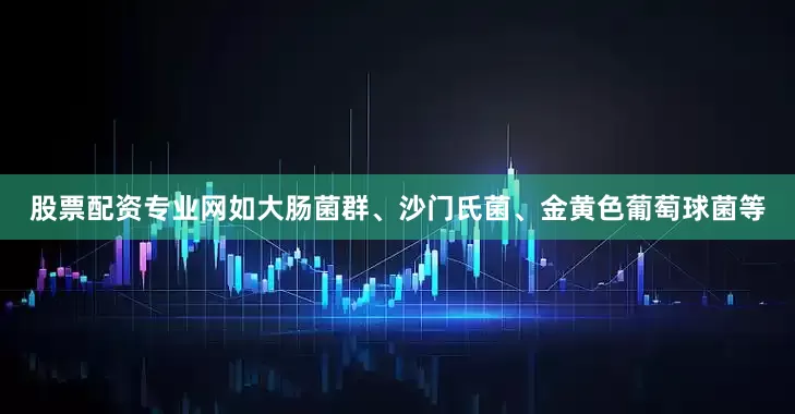 股票配资专业网如大肠菌群、沙门氏菌、金黄色葡萄球菌等