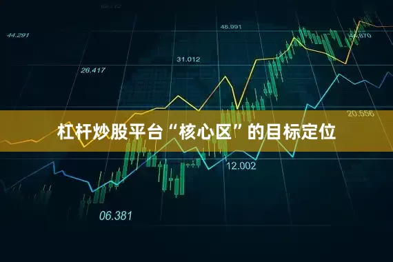 杠杆炒股平台“核心区”的目标定位