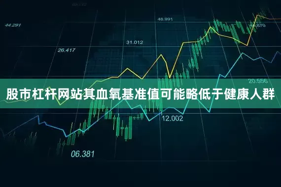 股市杠杆网站其血氧基准值可能略低于健康人群