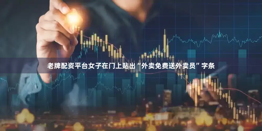 老牌配资平台女子在门上贴出“外卖免费送外卖员”字条