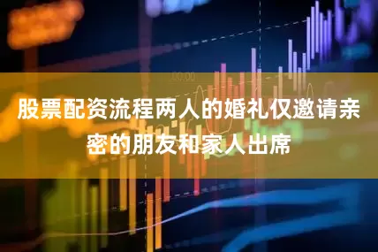 股票配资流程两人的婚礼仅邀请亲密的朋友和家人出席