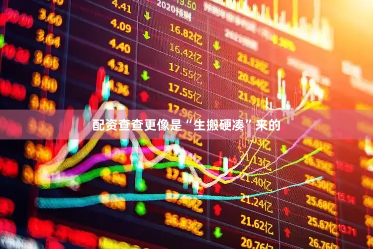 配资查查更像是“生搬硬凑”来的