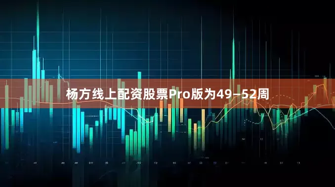 杨方线上配资股票Pro版为49—52周