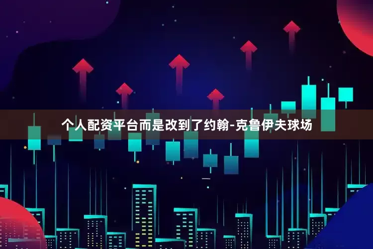 个人配资平台而是改到了约翰-克鲁伊夫球场