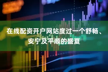 在线配资开户网站度过一个舒畅、安宁及平顺的盛夏