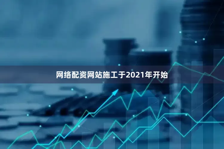 网络配资网站施工于2021年开始