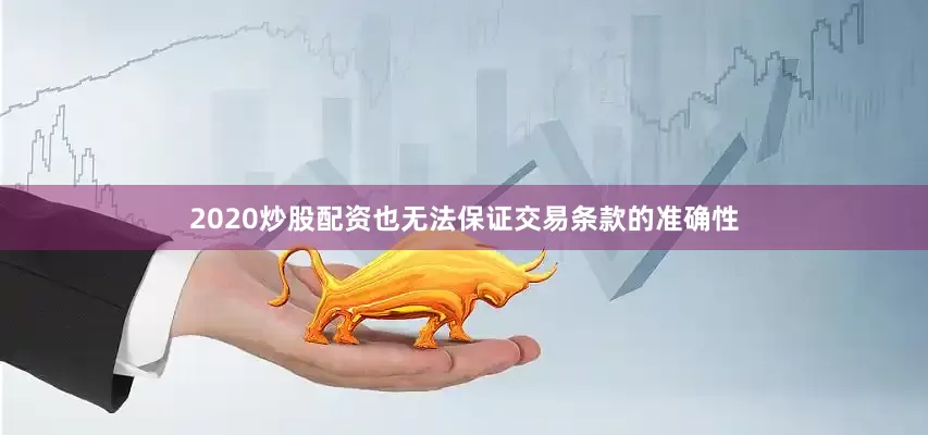 2020炒股配资也无法保证交易条款的准确性