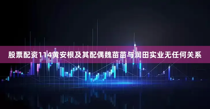 股票配资114黄安根及其配偶魏苗苗与润田实业无任何关系
