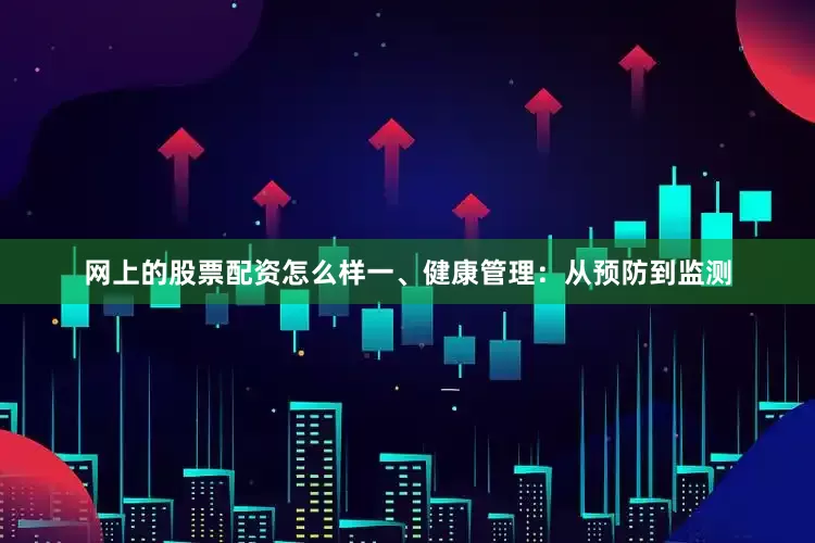 网上的股票配资怎么样一、健康管理：从预防到监测