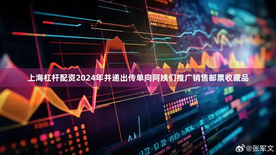 上海杠杆配资2024年并递出传单向阿姨们推广销售邮票收藏品