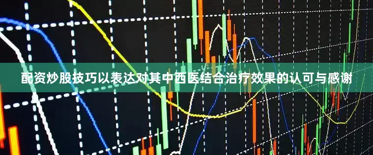 配资炒股技巧以表达对其中西医结合治疗效果的认可与感谢