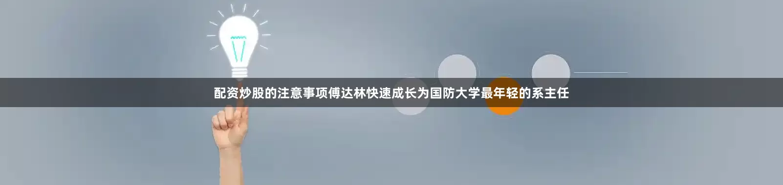 配资炒股的注意事项傅达林快速成长为国防大学最年轻的系主任