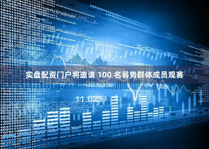 实盘配资门户将邀请 100 名弱势群体成员观赛