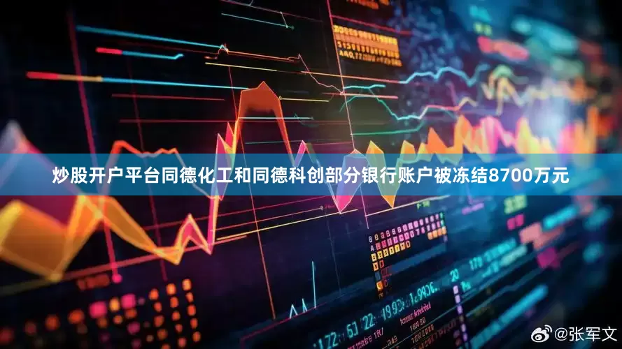 炒股开户平台同德化工和同德科创部分银行账户被冻结8700万元
