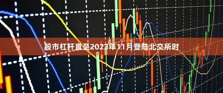 股市杠杆直至2023年11月登陆北交所时