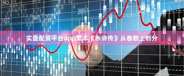 实盘配资平台app繁本《水浒传》从卷数上划分