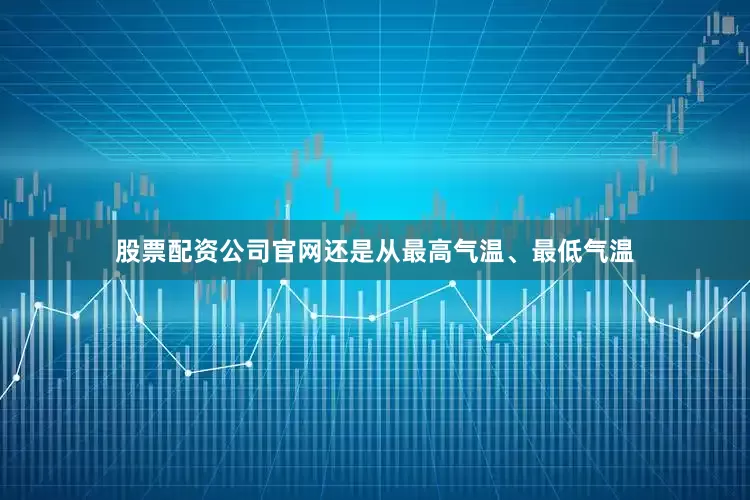 股票配资公司官网还是从最高气温、最低气温