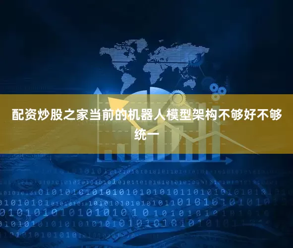 配资炒股之家当前的机器人模型架构不够好不够统一