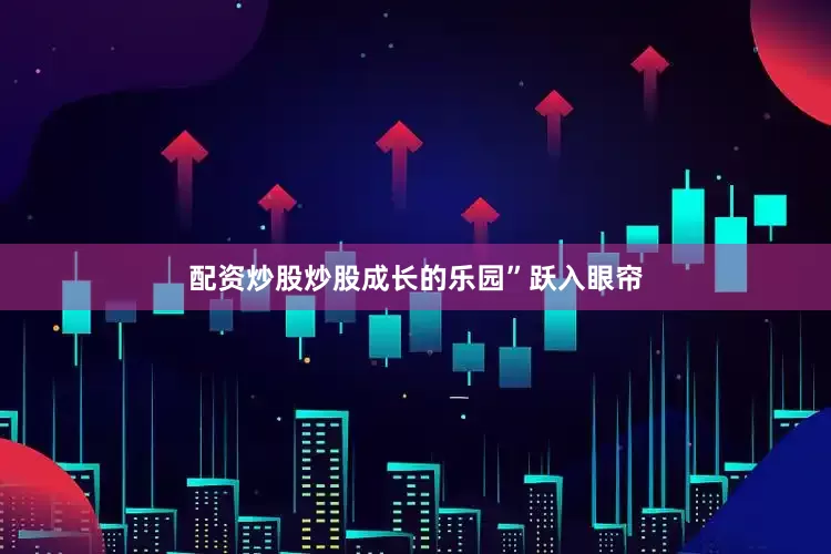 配资炒股炒股成长的乐园”跃入眼帘