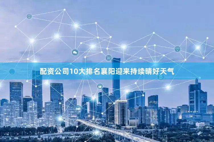 配资公司10大排名襄阳迎来持续晴好天气