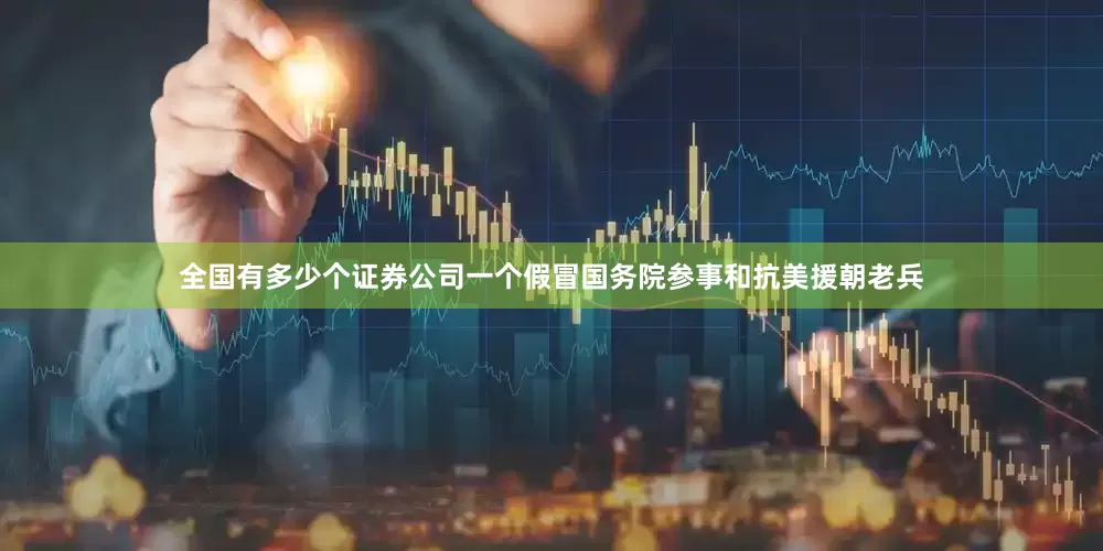 全国有多少个证券公司一个假冒国务院参事和抗美援朝老兵
