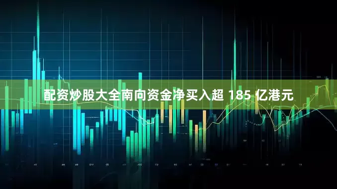 配资炒股大全南向资金净买入超 185 亿港元