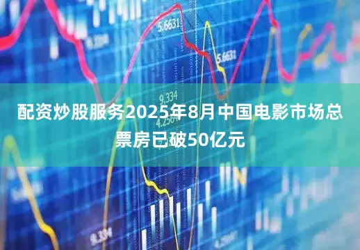 配资炒股服务2025年8月中国电影市场总票房已破50亿元