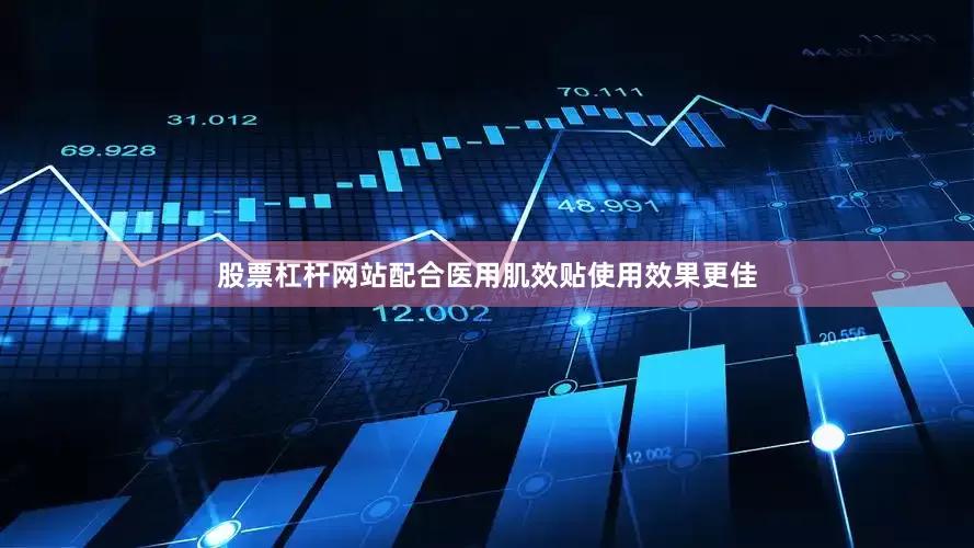股票杠杆网站配合医用肌效贴使用效果更佳