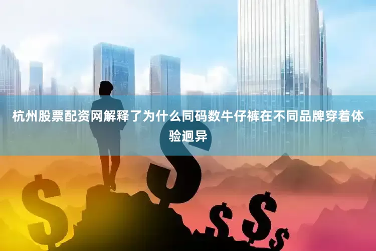 杭州股票配资网解释了为什么同码数牛仔裤在不同品牌穿着体验迥异