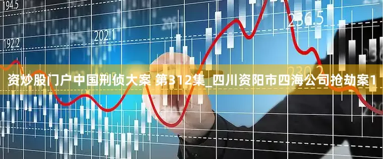 资炒股门户中国刑侦大案 第312集_四川资阳市四海公司抢劫案1