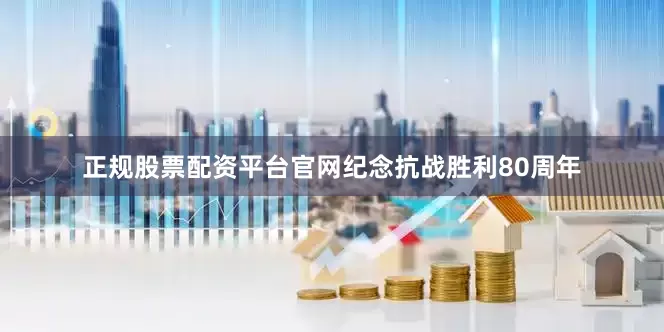 正规股票配资平台官网纪念抗战胜利80周年
