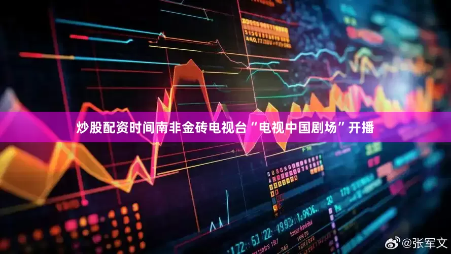 炒股配资时间南非金砖电视台“电视中国剧场”开播