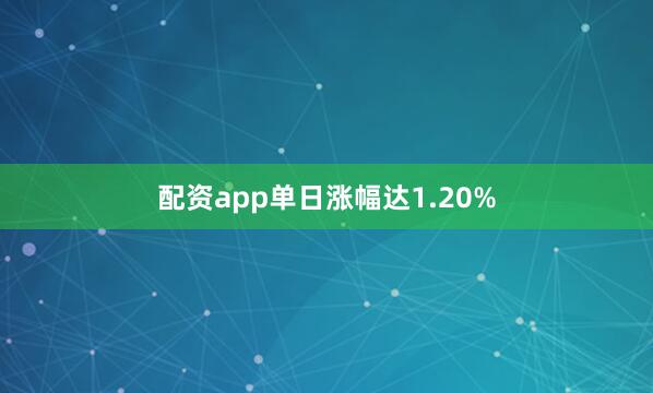 配资app单日涨幅达1.20%