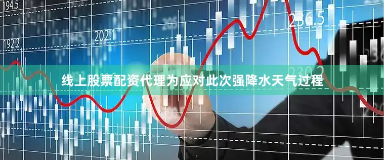 线上股票配资代理为应对此次强降水天气过程