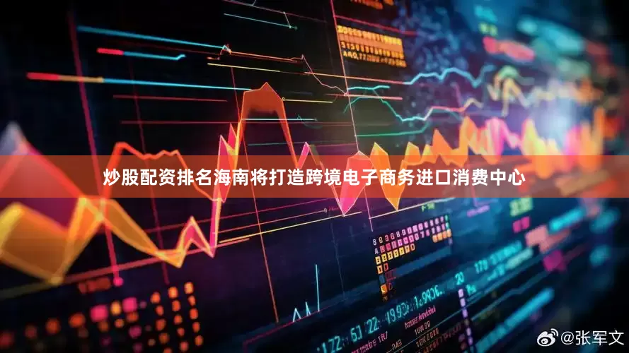 炒股配资排名海南将打造跨境电子商务进口消费中心
