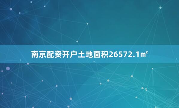 南京配资开户土地面积26572.1㎡