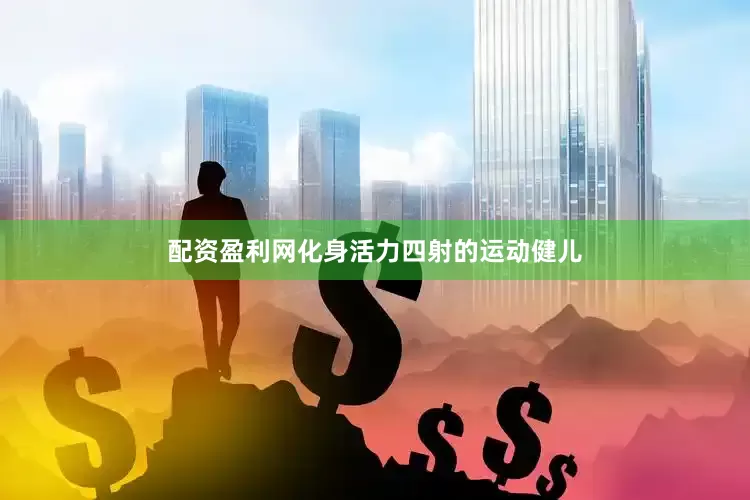 配资盈利网化身活力四射的运动健儿
