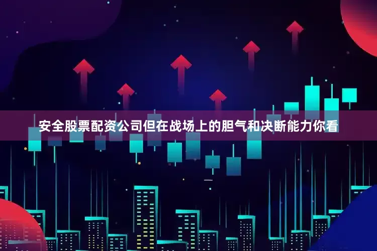 安全股票配资公司但在战场上的胆气和决断能力你看