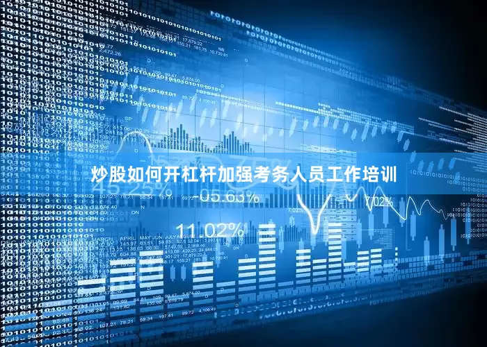 炒股如何开杠杆加强考务人员工作培训